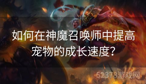 如何在神魔召唤师中提高宠物的成长速度？