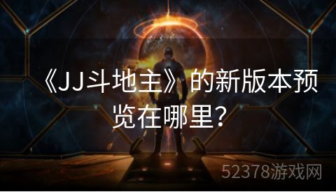 《JJ斗地主》的新版本预览在哪里？