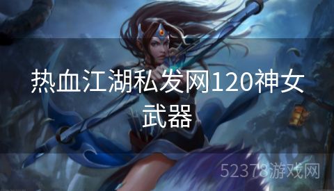 热血江湖私发网120神女武器