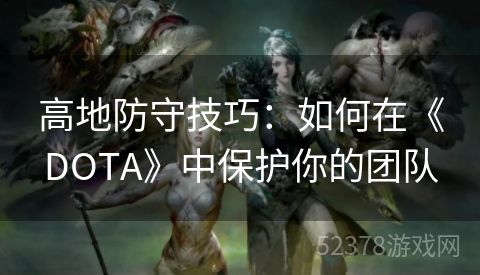 高地防守技巧：如何在《DOTA》中保护你的团队