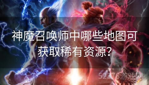 神魔召唤师中哪些地图可获取稀有资源？