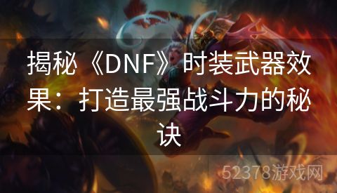 揭秘《DNF》时装武器效果：打造最强战斗力的秘诀