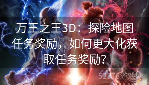 万王之王3D：探险地图任务奖励，如何更大化获取任务奖励？