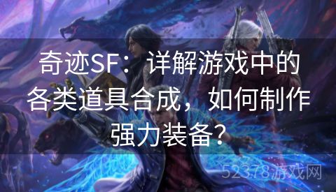 奇迹SF：详解游戏中的各类道具合成，如何制作强力装备？