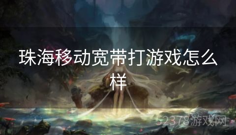 珠海移动宽带打游戏怎么样