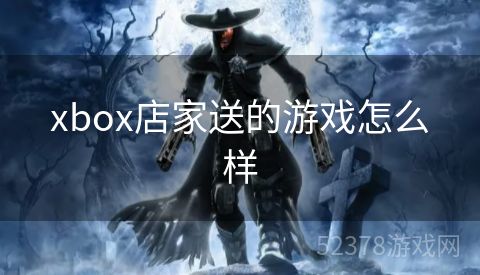 xbox店家送的游戏怎么样