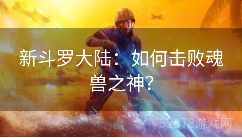 新斗罗大陆：如何击败魂兽之神？