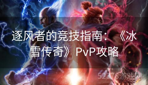 逐风者的竞技指南：《冰雪传奇》PvP攻略