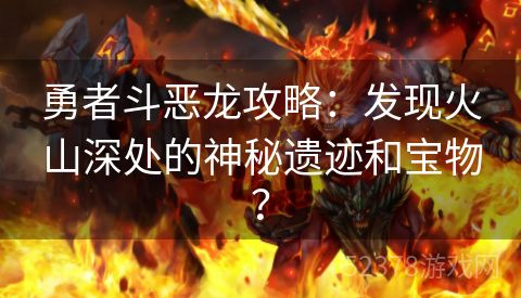 勇者斗恶龙攻略：发现火山深处的神秘遗迹和宝物？