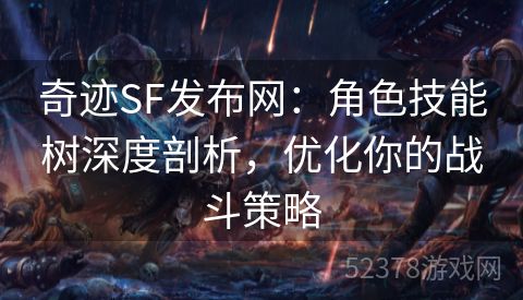 奇迹SF发布网：角色技能树深度剖析，优化你的战斗策略