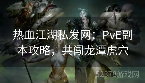 热血江湖私发网：PvE副本攻略，共闯龙潭虎穴