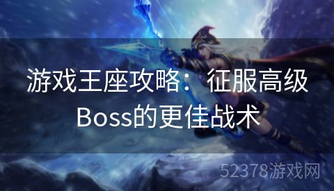 游戏王座攻略：征服高级Boss的更佳战术