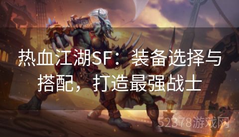 热血江湖SF：装备选择与搭配，打造最强战士