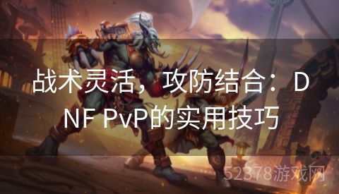 战术灵活，攻防结合：DNF PvP的实用技巧