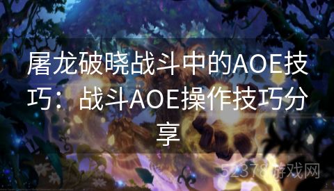 屠龙破晓战斗中的AOE技巧：战斗AOE操作技巧分享