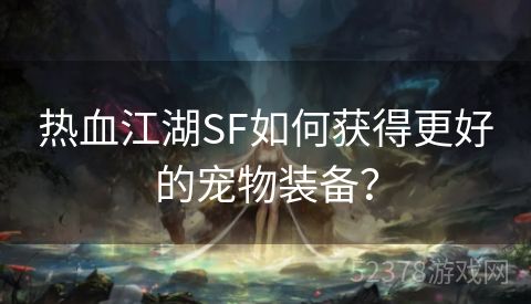 热血江湖SF如何获得更好的宠物装备？