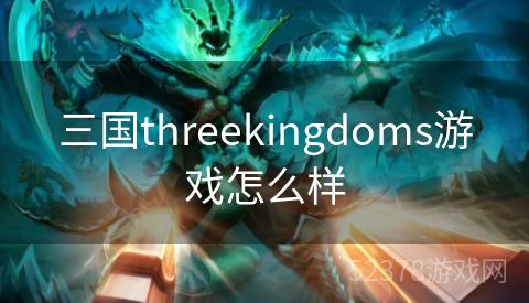 三国threekingdoms游戏怎么样