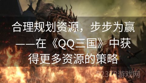 合理规划资源，步步为赢——在《QQ三国》中获得更多资源的策略