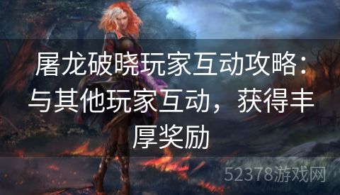 屠龙破晓玩家互动攻略：与其他玩家互动，获得丰厚奖励