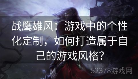 战鹰雄风：游戏中的个性化定制，如何打造属于自己的游戏风格？