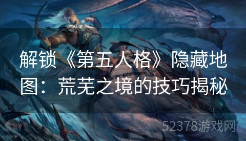 解锁《第五人格》隐藏地图：荒芜之境的技巧揭秘