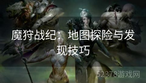 魔狩战纪：地图探险与发现技巧