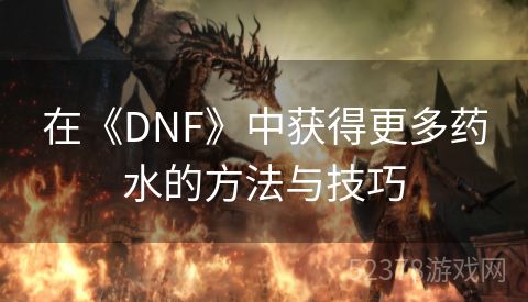 在《DNF》中获得更多药水的方法与技巧