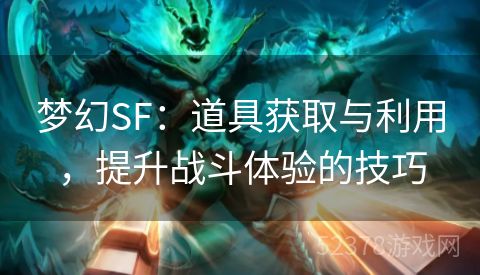 梦幻SF：道具获取与利用，提升战斗体验的技巧