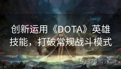 创新运用《DOTA》英雄技能，打破常规战斗模式