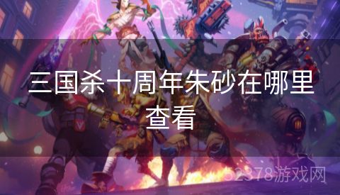 三国杀十周年朱砂在哪里查看