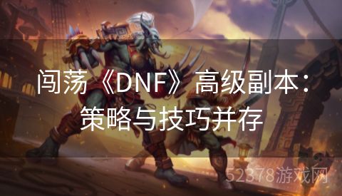 闯荡《DNF》高级副本：策略与技巧并存