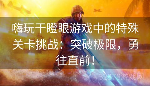 嗨玩干瞪眼游戏中的特殊关卡挑战：突破极限，勇往直前！