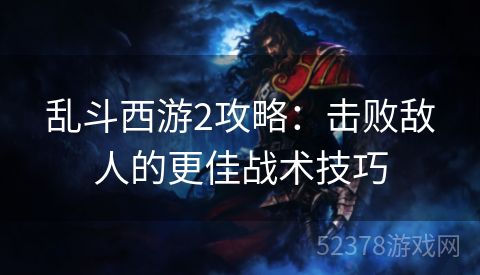 乱斗西游2攻略：击败敌人的更佳战术技巧