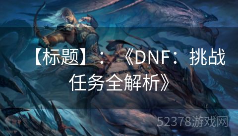 【标题】：《DNF：挑战任务全解析》