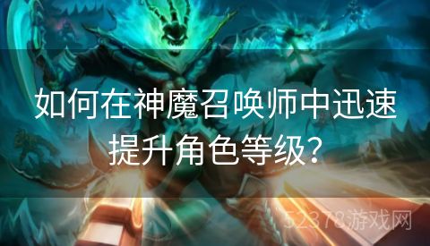 如何在神魔召唤师中迅速提升角色等级？