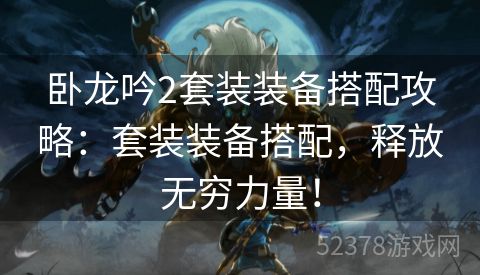 卧龙吟2套装装备搭配攻略：套装装备搭配，释放无穷力量！