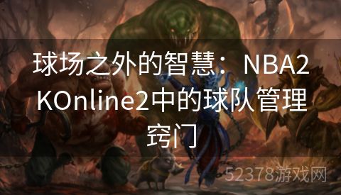 球场之外的智慧：NBA2KOnline2中的球队管理窍门