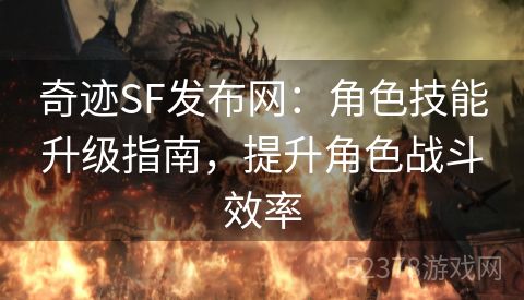 奇迹SF发布网：角色技能升级指南，提升角色战斗效率