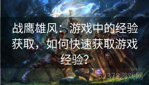 战鹰雄风：游戏中的经验获取，如何快速获取游戏经验？