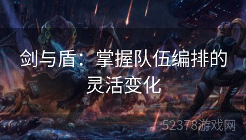 剑与盾：掌握队伍编排的灵活变化