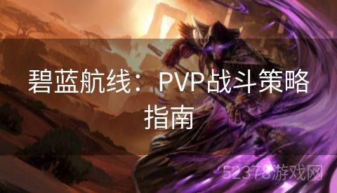 碧蓝航线：PVP战斗策略指南