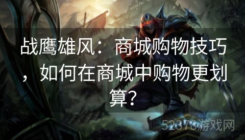 战鹰雄风：商城购物技巧，如何在商城中购物更划算？