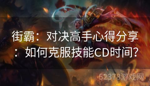 街霸：对决高手心得分享：如何克服技能CD时间？