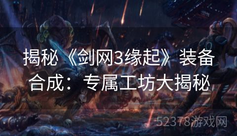 揭秘《剑网3缘起》装备合成：专属工坊大揭秘