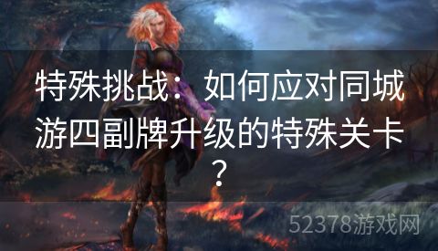 特殊挑战：如何应对同城游四副牌升级的特殊关卡？