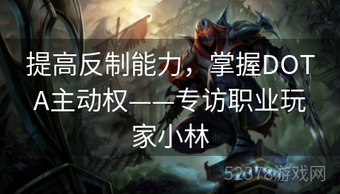 提高反制能力，掌握DOTA主动权——专访职业玩家小林