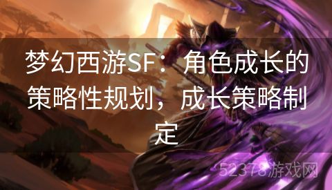 梦幻西游SF：角色成长的策略性规划，成长策略制定