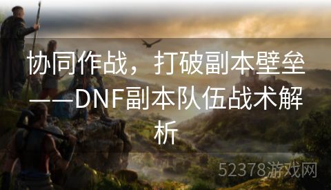 协同作战，打破副本壁垒——DNF副本队伍战术解析