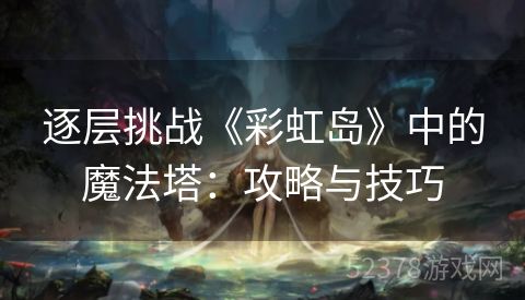 逐层挑战《彩虹岛》中的魔法塔：攻略与技巧