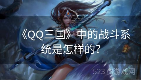 《QQ三国》中的战斗系统是怎样的？